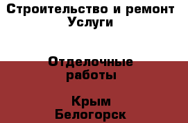 Строительство и ремонт Услуги - Отделочные работы. Крым,Белогорск